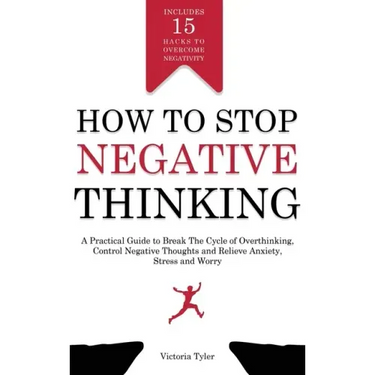 How to Stop Negative Thinking: A Practical Guide to Break the Cycle of Overthinking, Control Negative Thoughts and Relieve Anxiety, Stress and Worry