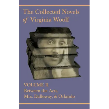 The Collected Novels of Virginia Woolf - Volume II - Between the Acts, Mrs. Dalloway, & Orlando