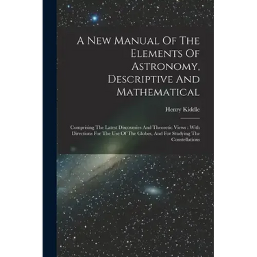 A New Manual Of The Elements Of Astronomy, Descriptive And Mathematical: Comprising The Latest Discoveries And Theoretic Views: With Directions For Th