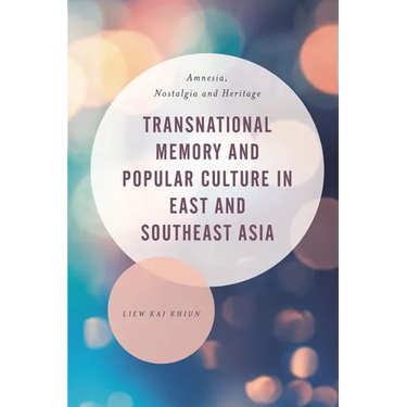 Transnational Memory and Popular Culture in East and Southeast Asia: Amnesia, Nostalgia and Heritage