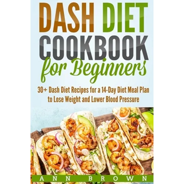 Dash Diet Cookbook for Beginners: 30+ Dash Diet Recipes for a 14-Day Meal Plan to Lose Weight and Lower Blood Pressure