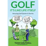 Golf: It's Like Life Itself. Amusing Golf Quotes & Stories
