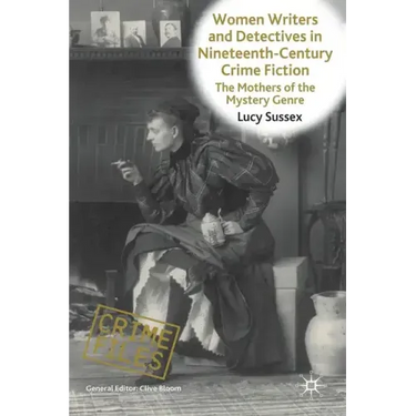 Women Writers and Detectives in Nineteenth-Century Crime Fiction: The Mothers of the Mystery Genre