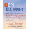 The Bpi Blueprint: A Step-By-Step Guide to Make Your Business Process Improvement Projects Simple, Structured, and Successful