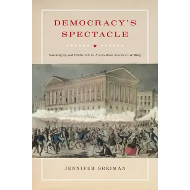 Democracy's Spectacle: Sovereignty and Public Life in Antebellum American Writing