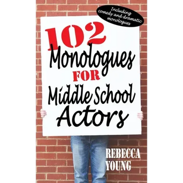 102 Monologues for Middle School Actors: Including Comedy and Dramatic Monologues