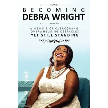 Becoming Debra Wright: Overcoming Overwhelming Obstacles Yet Still Standing