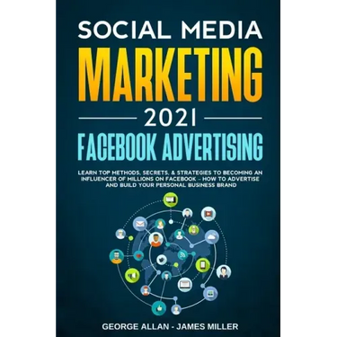 Social Media Marketing 2021: Facebook Advertising: Learn Top Methods, Secrets, & Strategies to Becoming an Influencer of Millions on Facebook-How t