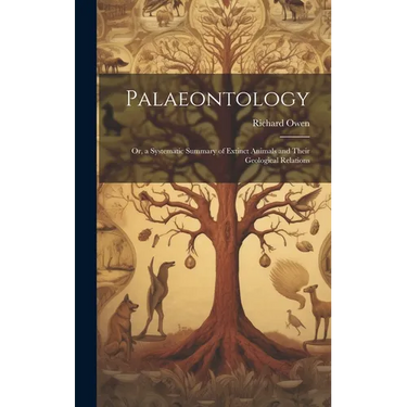 Palaeontology: Or, a Systematic Summary of Extinct Animals and Their Geological Relations