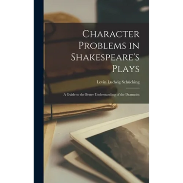 Character Problems in Shakespeare's Plays: a Guide to the Better Understanding of the Dramatist