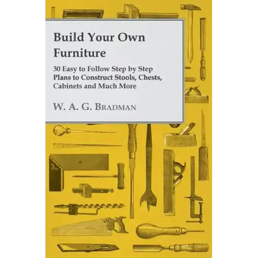 Build Your Own Furniture - 30 Easy to Follow Step by Step Plans to Construct Stools, Chests, Cabinets and Much More