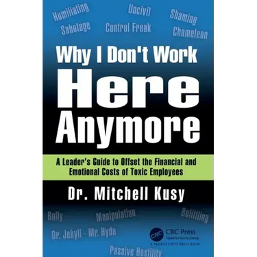 Why I Don't Work Here Anymore: A Leader's Guide to Offset the Financial and Emotional Costs of Toxic Employees