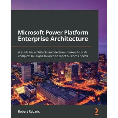 Microsoft Power Platform Enterprise Architecture: A guide for architects and decision makers to craft complex solutions tailored to meet business need