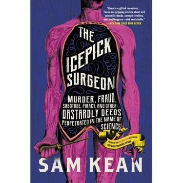 The Icepick Surgeon: Murder, Fraud, Sabotage, Piracy, and Other Dastardly Deeds Perpetrated in the Name of Science