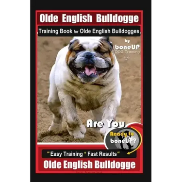 Old English Bulldogge Training Book for Olde English Bulldogges By BoneUP DOG Training: Are You Ready to Bone Up? "Easy Training * Fast Results" Old E