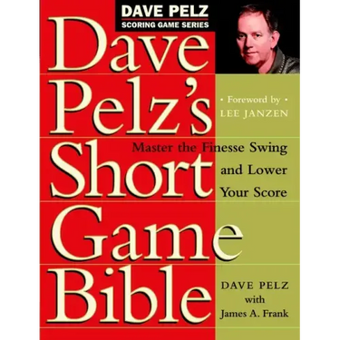 Dave Pelz's Short Game Bible: Master the Finesse Swing and Lower Your Score