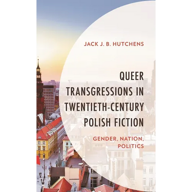 Queer Transgressions in Twentieth-Century Polish Fiction: Gender, Nation, Politics