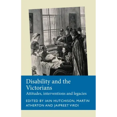 Disability and the Victorians: Attitudes, Interventions, Legacies