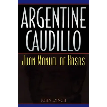 Argentine Caudillo: Juan Manuel de Rosas