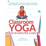 Classroom Yoga in 10 Minutes a Day: 16 weeks of fun and easy ways to add yoga and mindfulness to your school curriculum