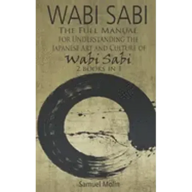Wabi Sabi: The Full Manual for Understanding the Japanese Art and Culture of Wabi Sabi. 2 Books in 1