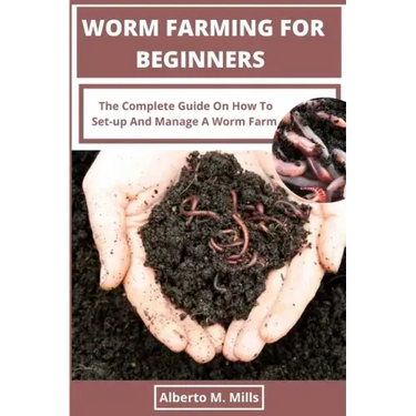 Worm Farming For Beginners: The Complete Guide On How To Set-up And Manage A Worm Farm.