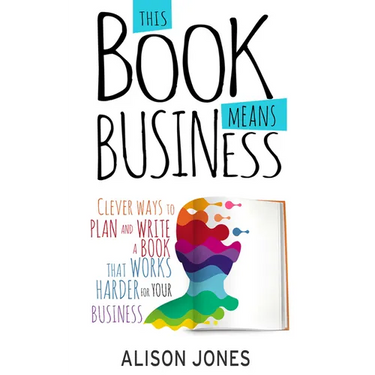 This Book Means Business: Clever ways to plan and write a book that works harder for your business