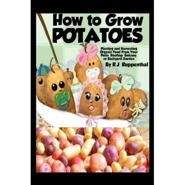 How to Grow Potatoes: Planting and Harvesting Organic Food From Your Patio, Rooftop, Balcony, or Backyard Garden