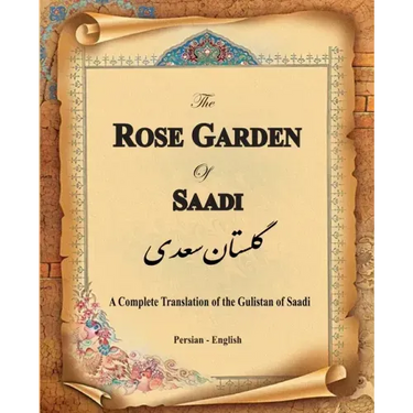The Rose Garden of Saadi: A Complete Translation of the Gulistan of Saadi (Bilingual)