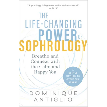 The Life-Changing Power of Sophrology: Breathe and Connect with the Calm and Happy You