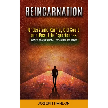 Reincarnation: Understand Karma, Old Souls and Past Life Experiences (Perform Spiritual Practices For Nirvana and Heaven)