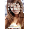 38 Hair Loss Preventing Meal Recipes: Start Eating Foods Rich in Hair Growing Vitamins and Minerals to Prevent Losing Your Hair