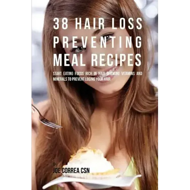 38 Hair Loss Preventing Meal Recipes: Start Eating Foods Rich in Hair Growing Vitamins and Minerals to Prevent Losing Your Hair