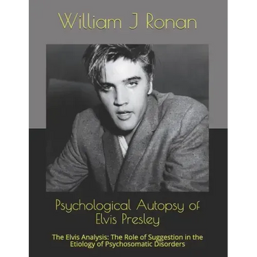 Psychological Autopsy of Elvis Presley: The Elvis Analysis: The Role of Suggestion in the Etiology of Psychosomatic Disorders