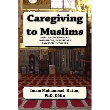 Caregiving to Muslims: A guide for chaplains, counselors, healthcare and soc
