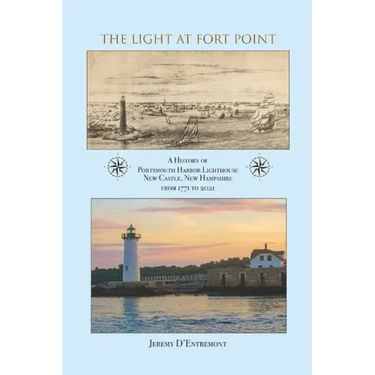 The Light at Fort Point: A History of Portsmouth Harbor Lighthouse New Castle, New Hampshire, 1771-2021