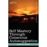 Self Mastery Through Conscious Autosuggestion