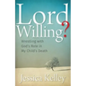 Lord Willing?: Wrestling with God's Role in My Child's Death