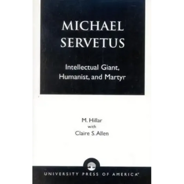 Michael Servetus: Intellectual Giant, Humanist, and Martyr