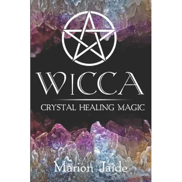 Wicca: Crystal Healing Magic: A Wiccan Beginner's Practical Guide to Casting Healing Magic with Crystals
