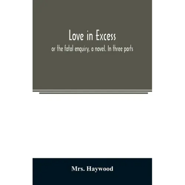 Love in excess;: or the fatal enquiry, a novel. In three parts