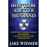 How to Be a Better Husband: Identify What Has Been Hurting Your Marriage and Take Your First Steps to Restoration