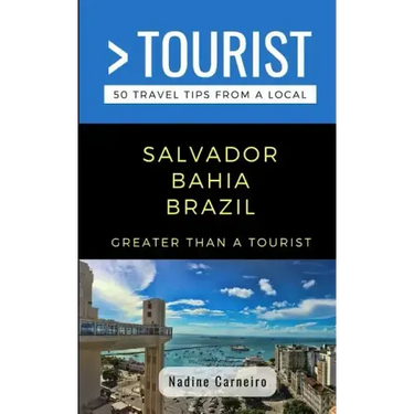 Greater Than a Tourist- Salvador Bahia Brazil: 50 Travel Tips from a Local