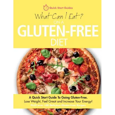 What Can I Eat On A Gluten-Free Diet?: A Quick Start Guide To Going Gluten-Free. Lose Weight, Feel Great and Increase Your Energy!