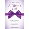 A Divine Gift: A Guide to Manifesting Love and All You Desire Through The Law of Attraction
