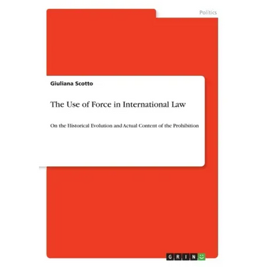 The Use of Force in International Law: On the Historical Evolution and Actual Content of the Prohibition