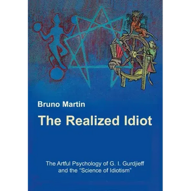 The Realized Idiot: The Artful Psychology of G. I. Gurdjieff and the "Science of Idiotism"