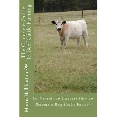The Complete Guide To Beef Cattle Farming: Look Inside To Discover How To Become A Beef Cattle Farmer