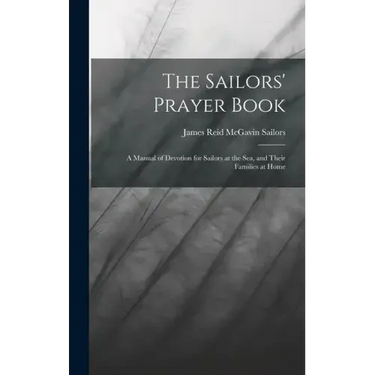 The Sailors' Prayer Book: A Manual of Devotion for Sailors at the Sea, and Their Families at Home