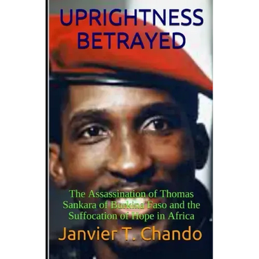 Uprightness Betrayed: The Assassination of Thomas Sankara of Burkina Faso and the Suffocation of Hope in Africa